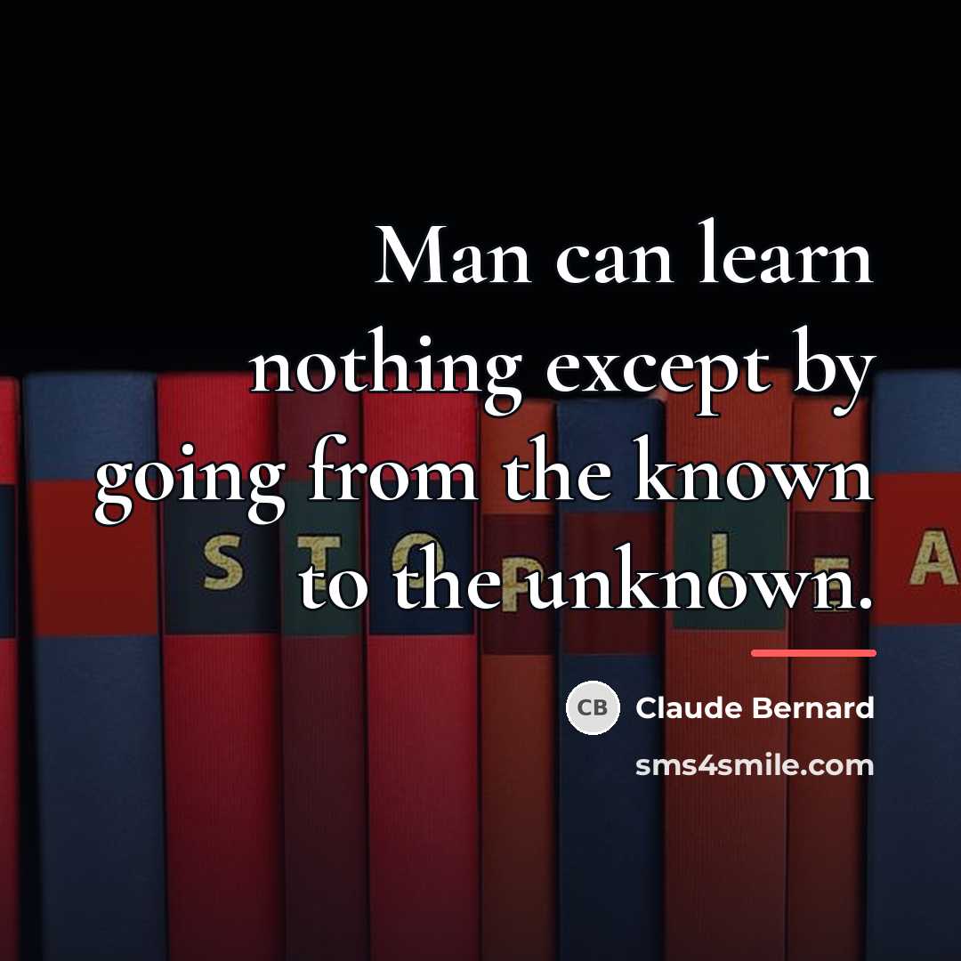 “Man can learn nothing except by going from the known…” quote by Claude Bernard