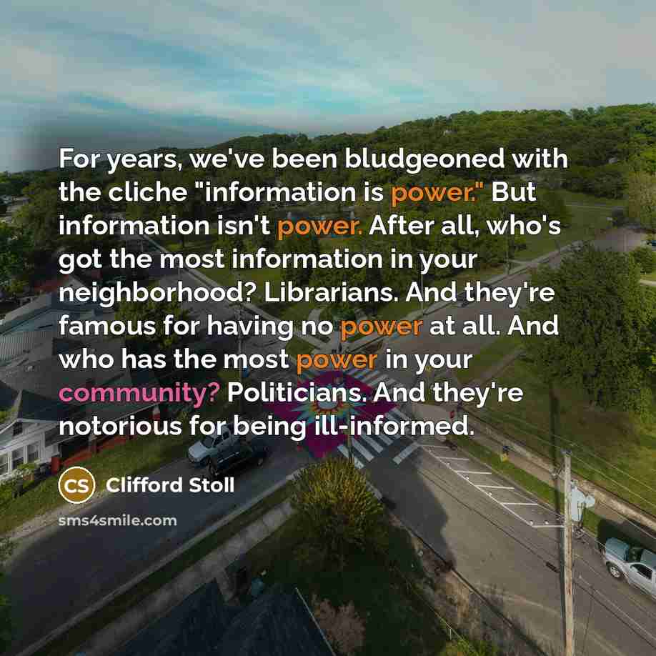 “For years, we've been bludgeoned with the cliche "information is…” quote by Clifford Stoll