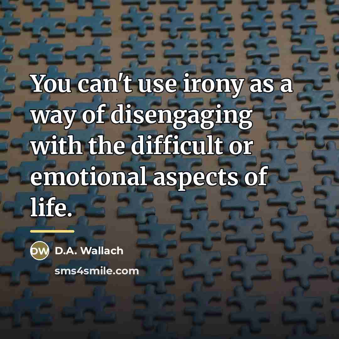 “You can't use irony as a way of disengaging with…” quote by D.A. Wallach