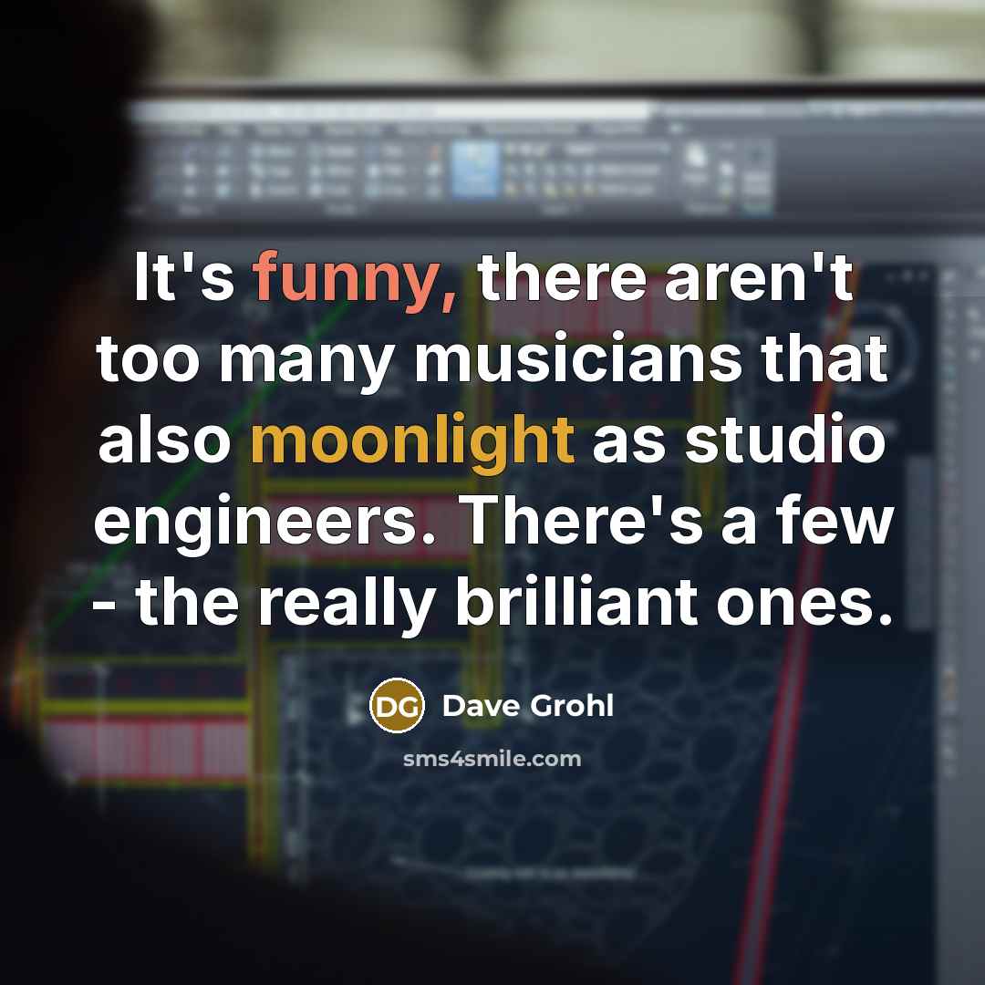 “It's funny, there aren't too many musicians that also moonlight…” quote by Dave Grohl