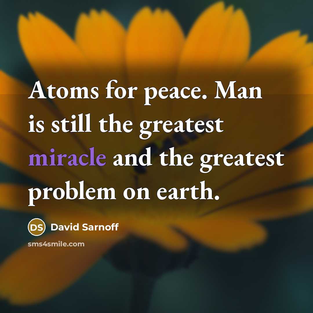 “Atoms for peace. Man is still the greatest miracle and…” quote by David Sarnoff