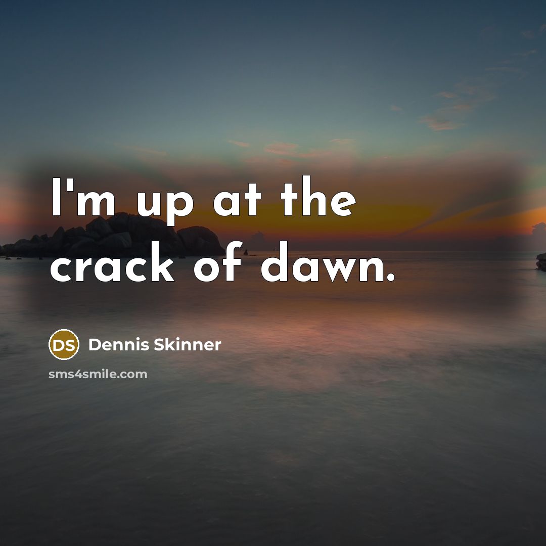 “I'm up at the crack of dawn.…” quote by Dennis Skinner