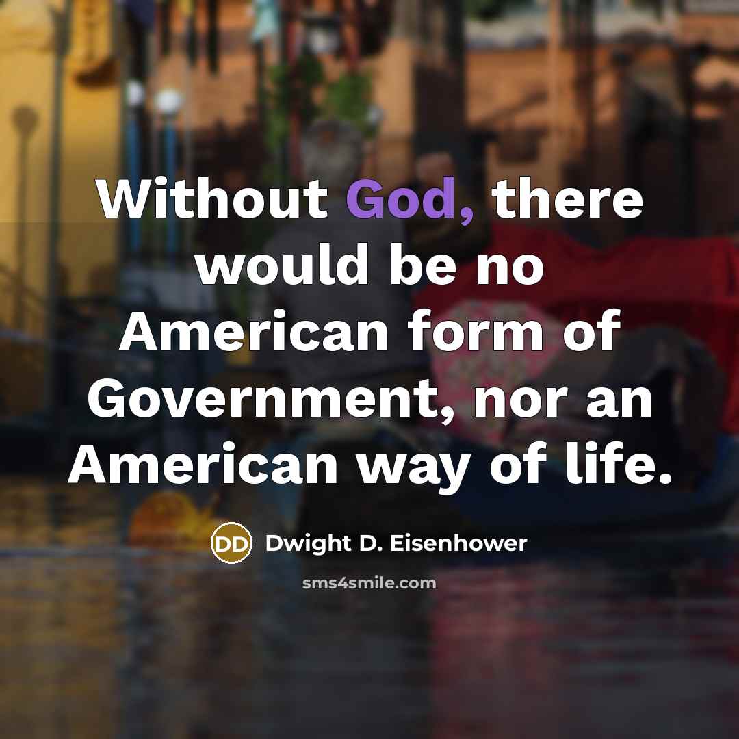 “Without God, there would be no American form of Government, nor an American way of life.” quote by Dwight D. Eisenhower