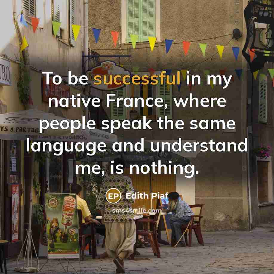 “To be successful in my native France, where people speak…” quote by Edith Piaf