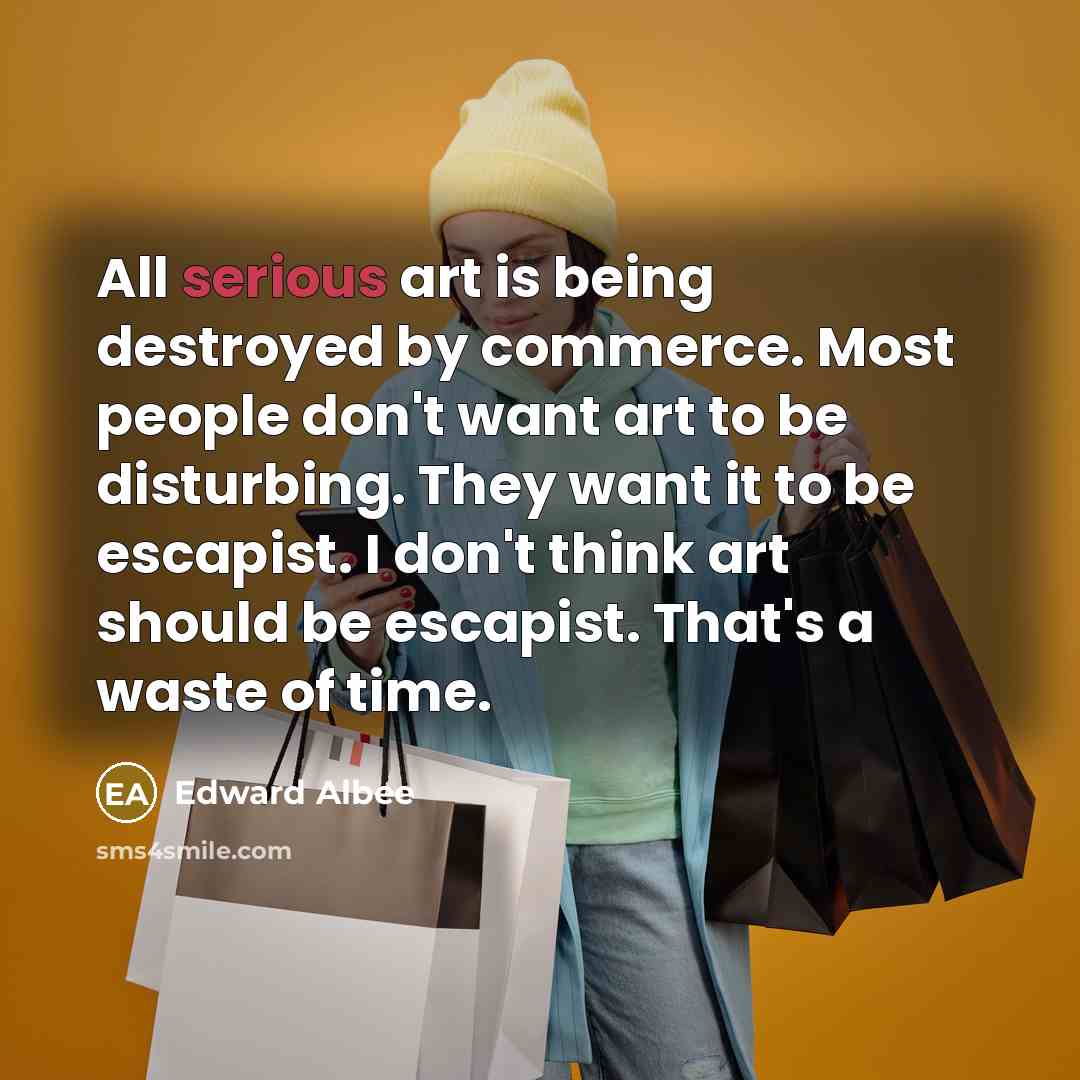 “All serious art is being destroyed by commerce. Most people…” quote by Edward Albee