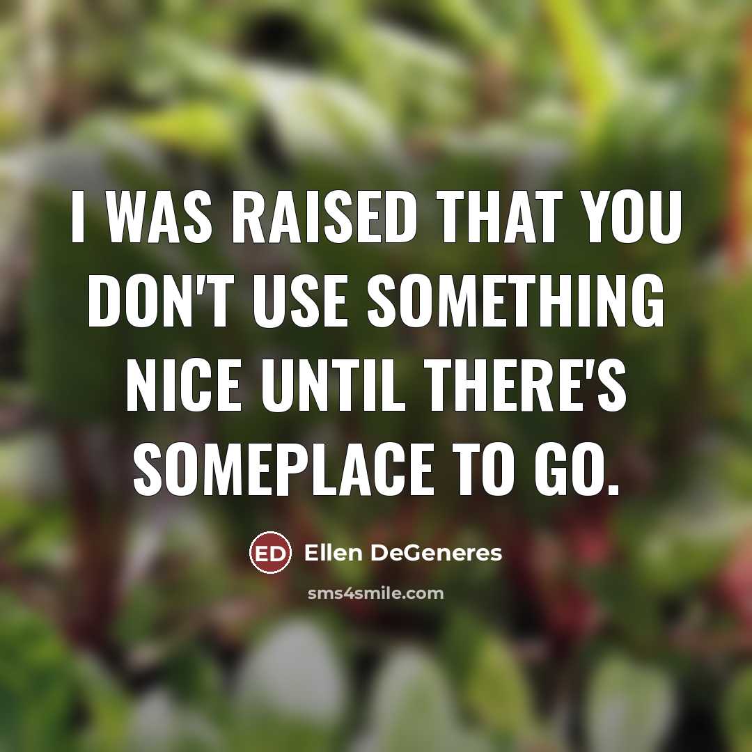 “I was raised that you don't use something nice until…” quote by Ellen DeGeneres