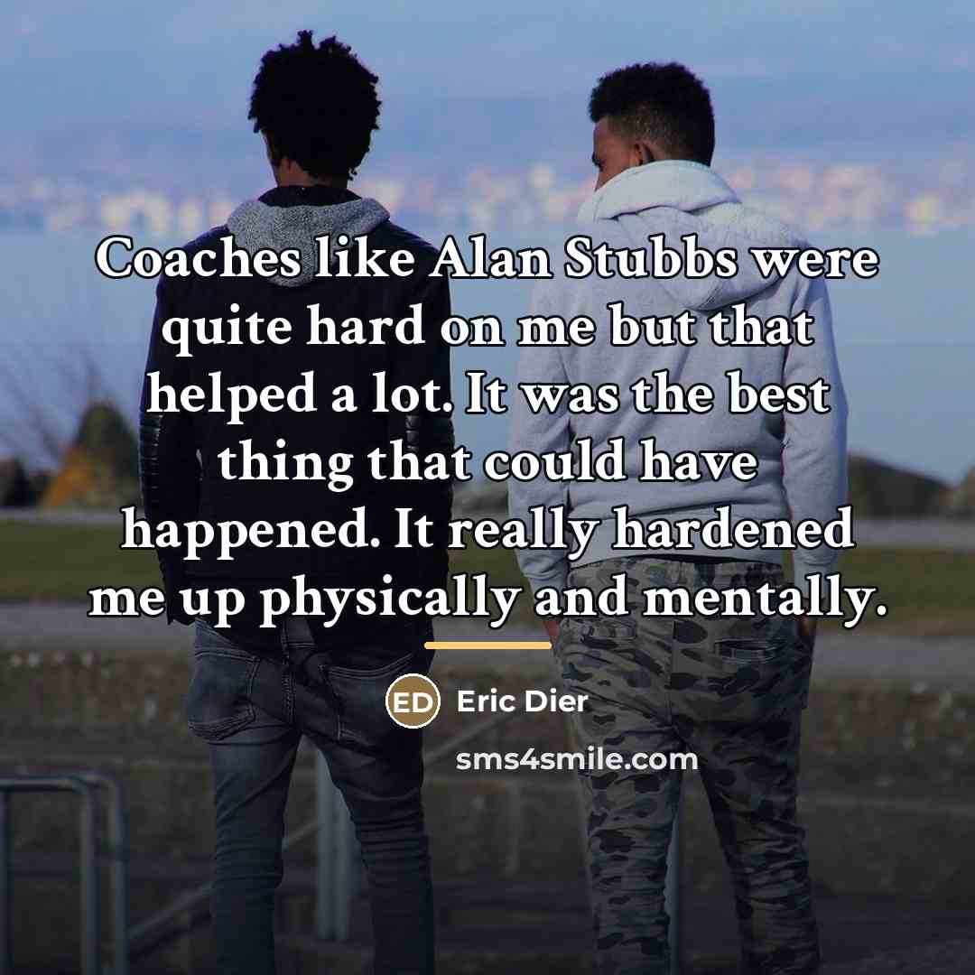 “Coaches like Alan Stubbs were quite hard on me but…” quote by Eric Dier