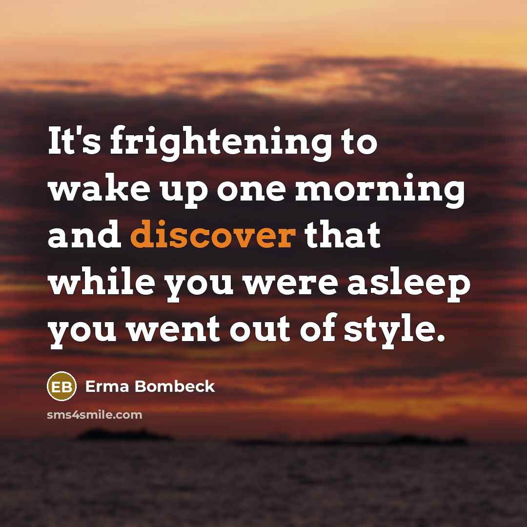 “It's frightening to wake up one morning and discover that…” quote by Erma Bombeck