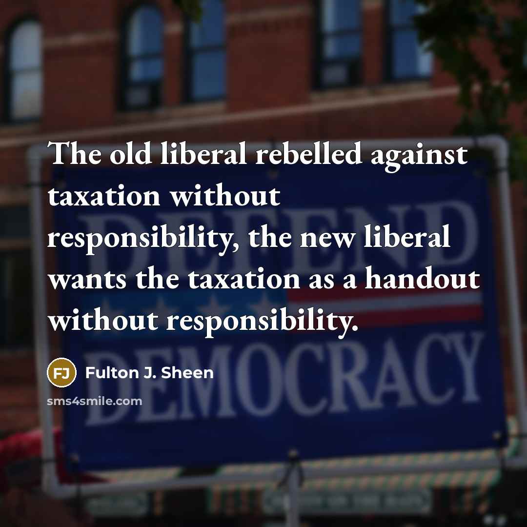 “The old liberal rebelled against taxation without responsibility, the new…” quote by Fulton J. Sheen
