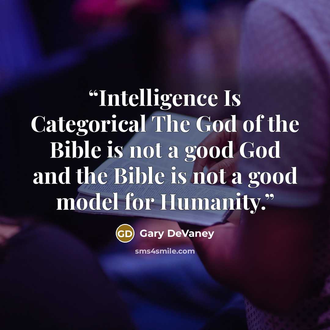 “Intelligence Is Categorical The God of the Bible is not a good God and the Bible is not a good model for Humanity.” quote by Gary DeVaney