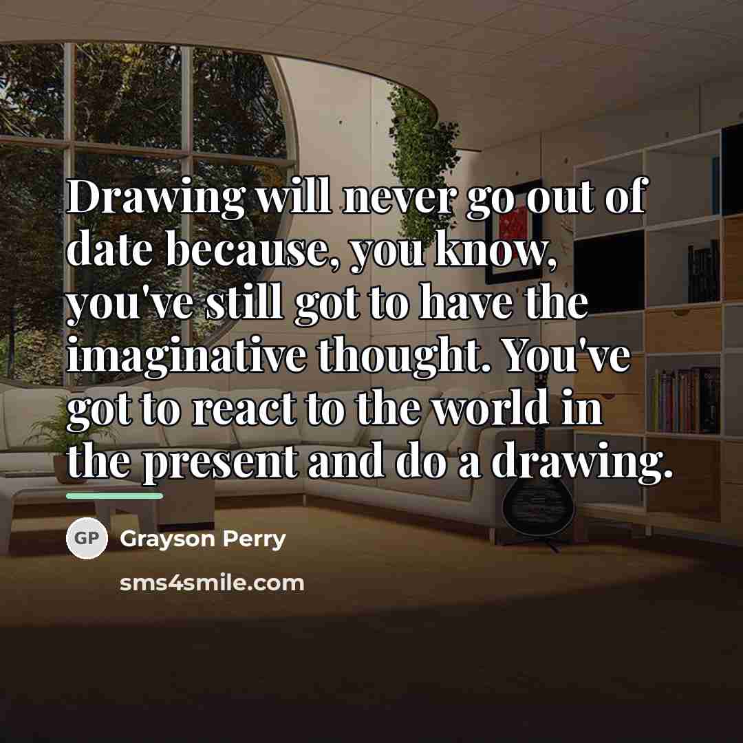 “Drawing will never go out of date because, you know,…” quote by Grayson Perry