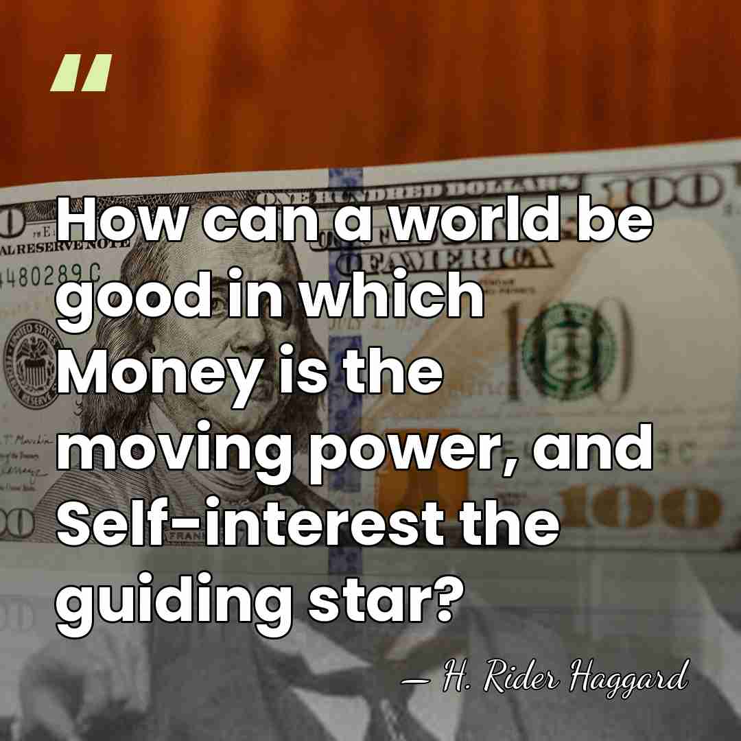 How can a world be good in which Money is the moving&hellip; - H. Rider Haggard