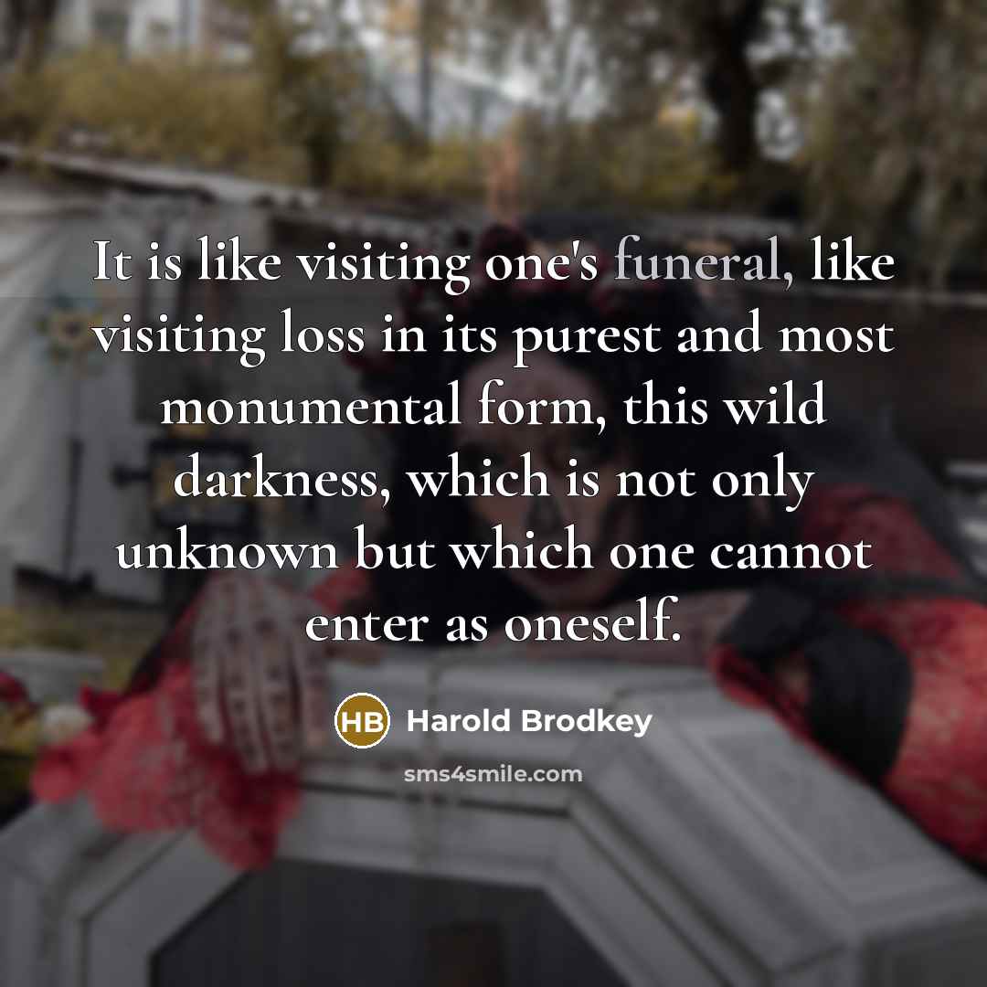 “It is like visiting one's funeral, like visiting loss in…” quote by Harold Brodkey