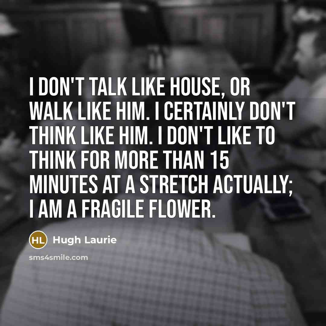 “I don't talk like House, or walk like him. I…” quote by Hugh Laurie