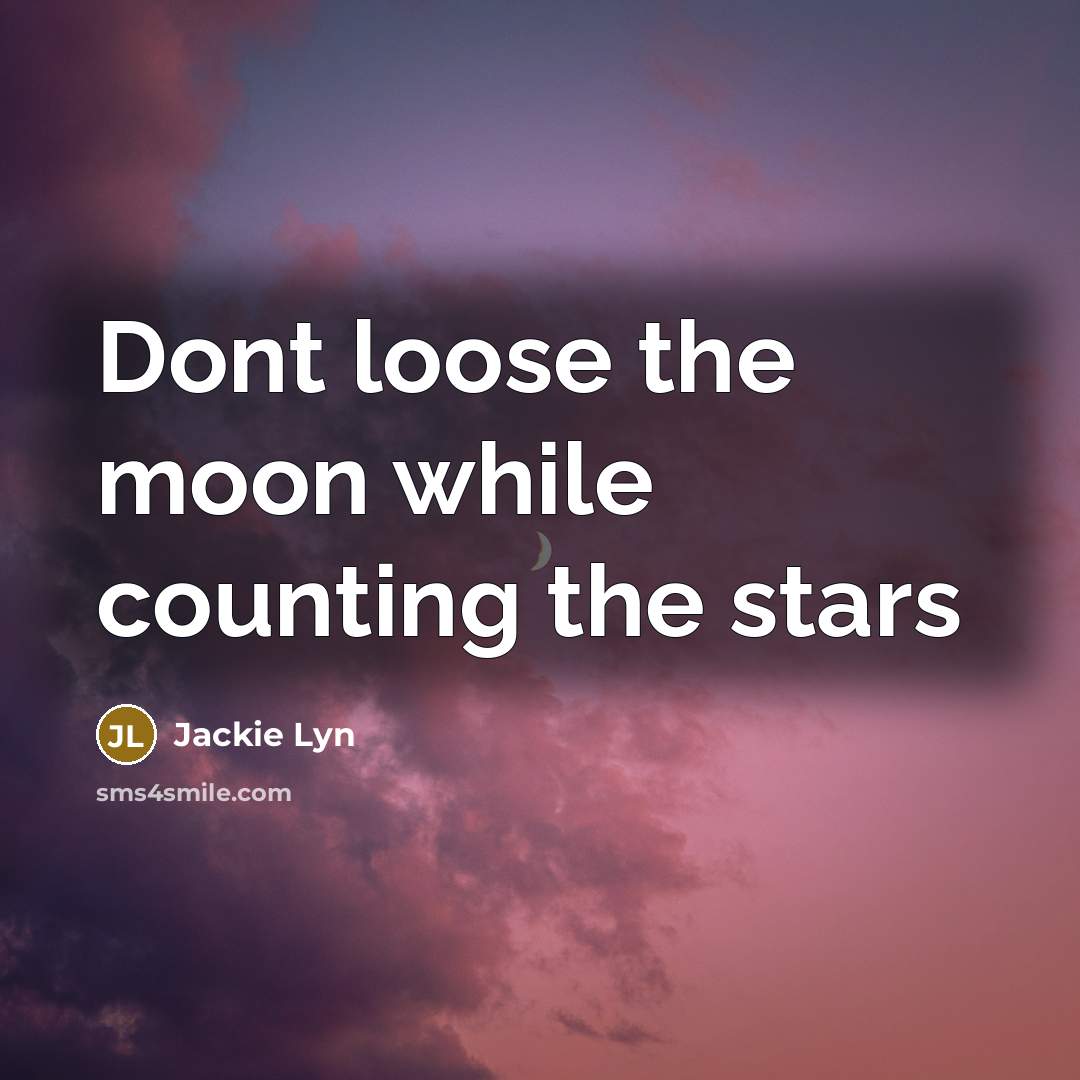 “Dont loose the moon while counting the stars…” quote by Jackie Lyn