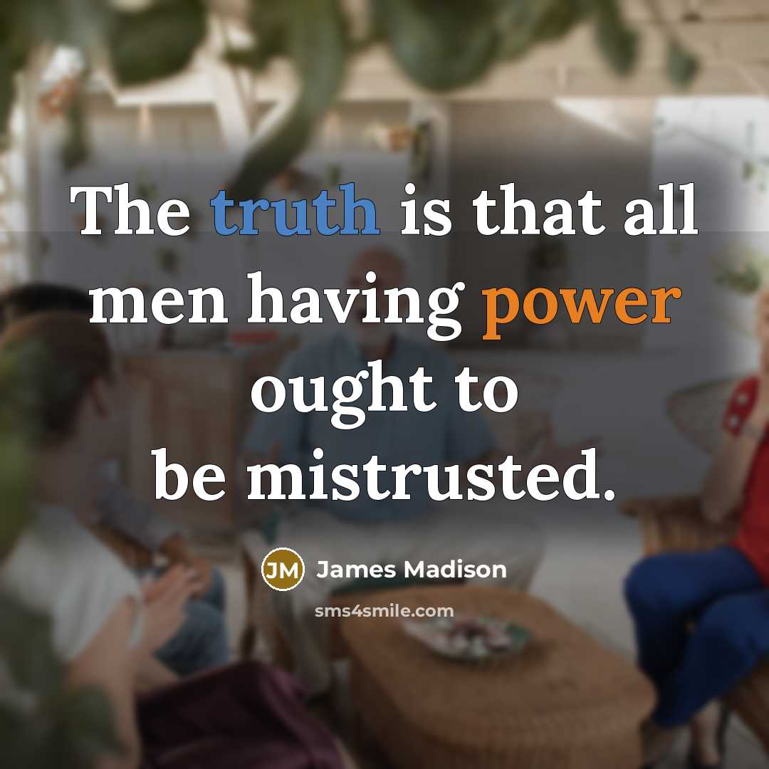 “The truth is that all men having power ought to…” quote by James Madison