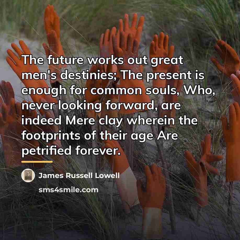 “The future works out great men's destinies; The present is…” quote by James Russell Lowell