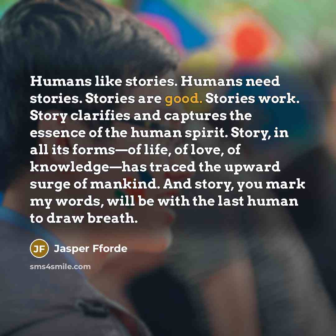 “Humans like stories. Humans need stories. Stories are good. Stories…” quote by Jasper Fforde