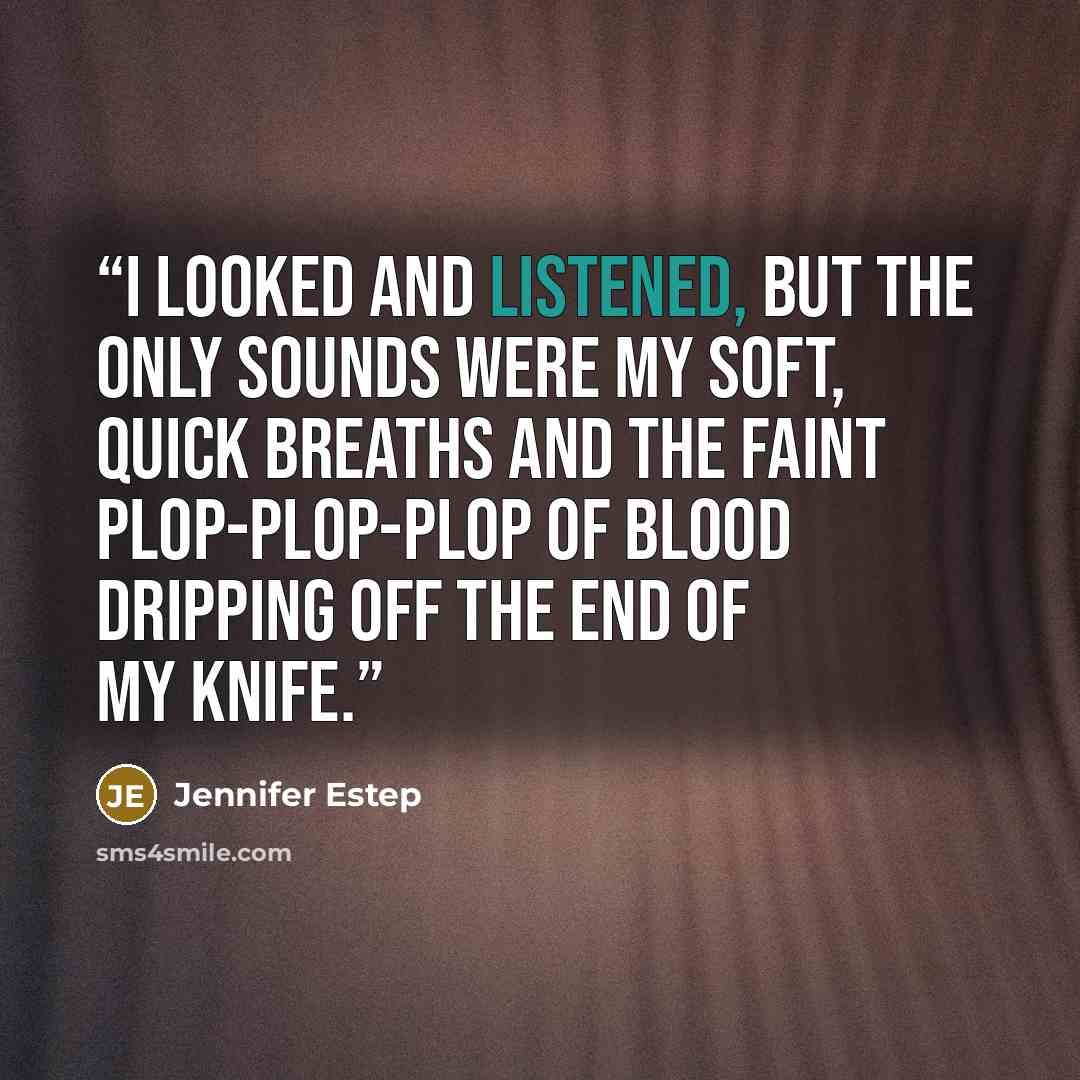 “I looked and listened, but the only sounds were my soft, quick breaths and the faint plop-plop-plop of blood dripping off the end of my knife.” quote by Jennifer Estep
