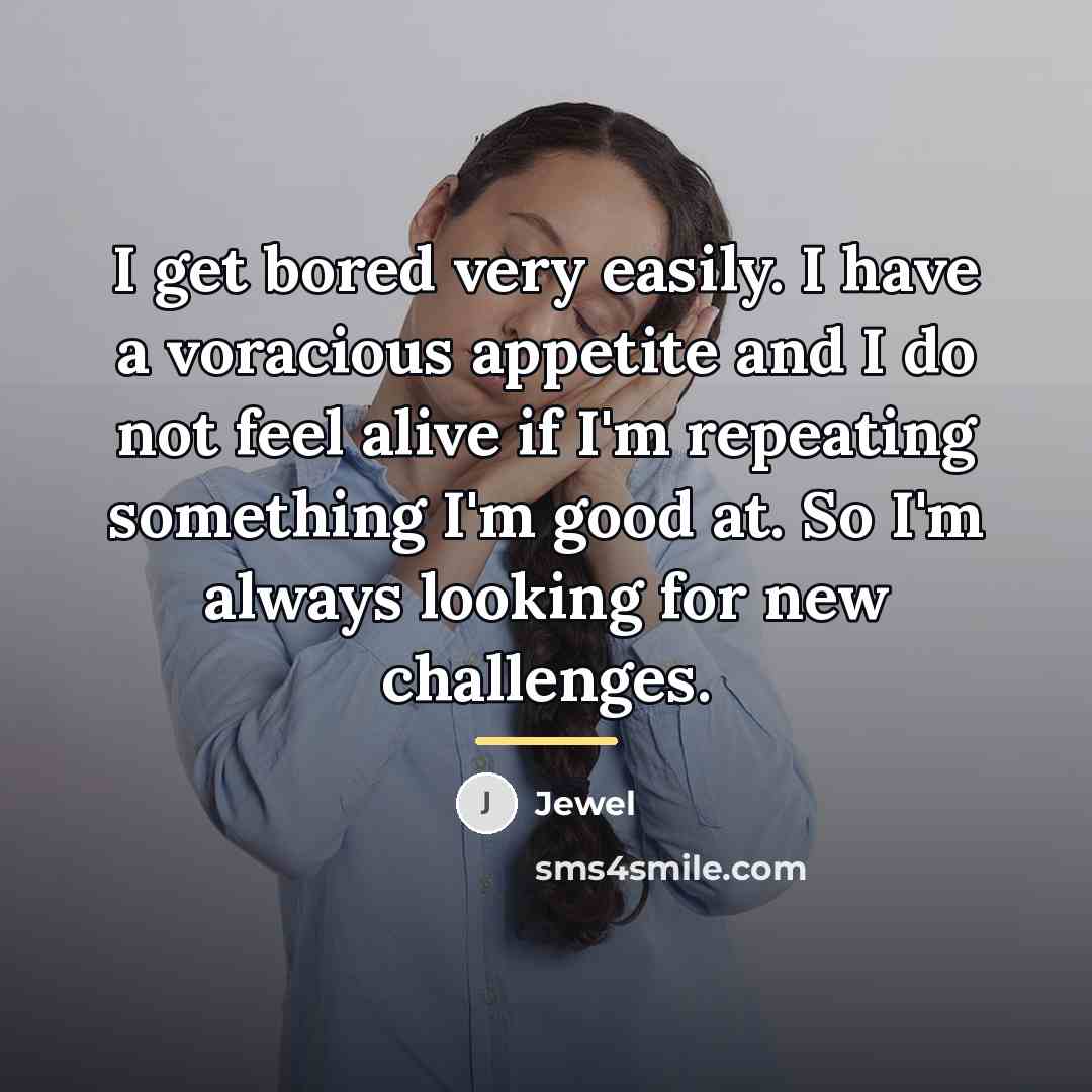 “I get bored very easily. I have a voracious appetite…” quote by Jewel