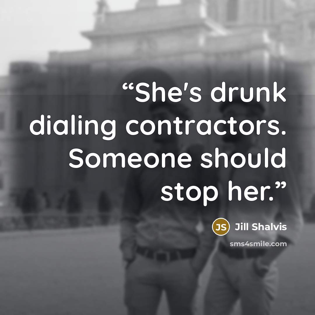“She's drunk dialing contractors. Someone should stop her.” quote by Jill Shalvis
