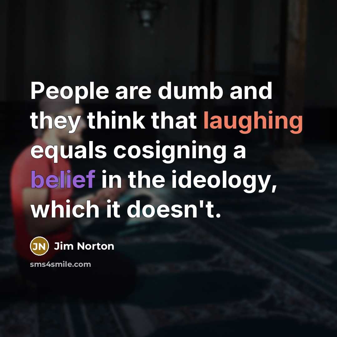 “People are dumb and they think that laughing equals cosigning…” quote by Jim Norton