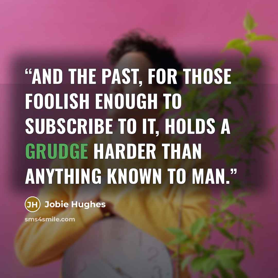 “And the past, for those foolish enough to subscribe to it, holds a grudge harder than anything known to man.” quote by Jobie Hughes