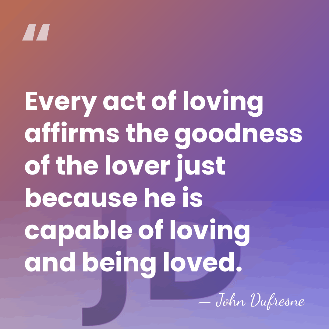 Every act of loving affirms the goodness of the lover just because&hellip; - John Dufresne