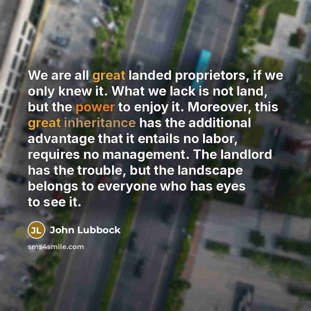 “We are all great landed proprietors, if we only knew…” quote by John Lubbock
