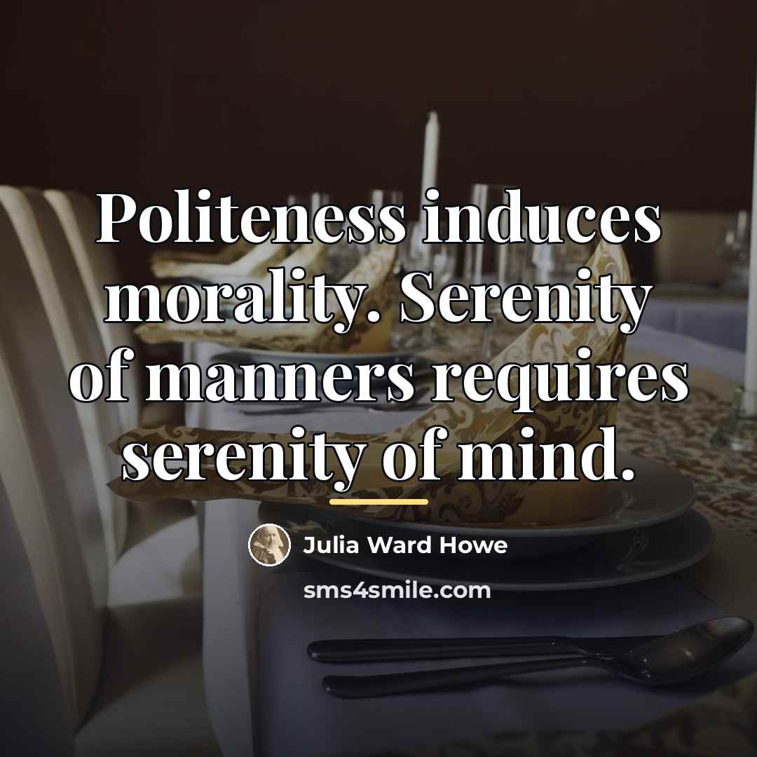 “Politeness induces morality. Serenity of manners requires serenity of mind.…” quote by Julia Ward Howe