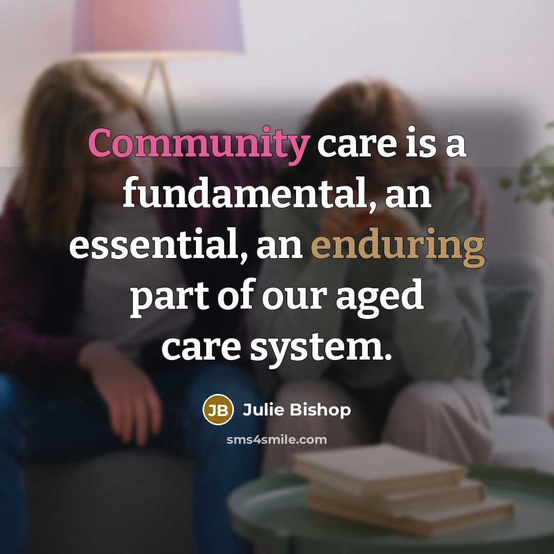 “Community care is a fundamental, an essential, an enduring part…” quote by Julie Bishop