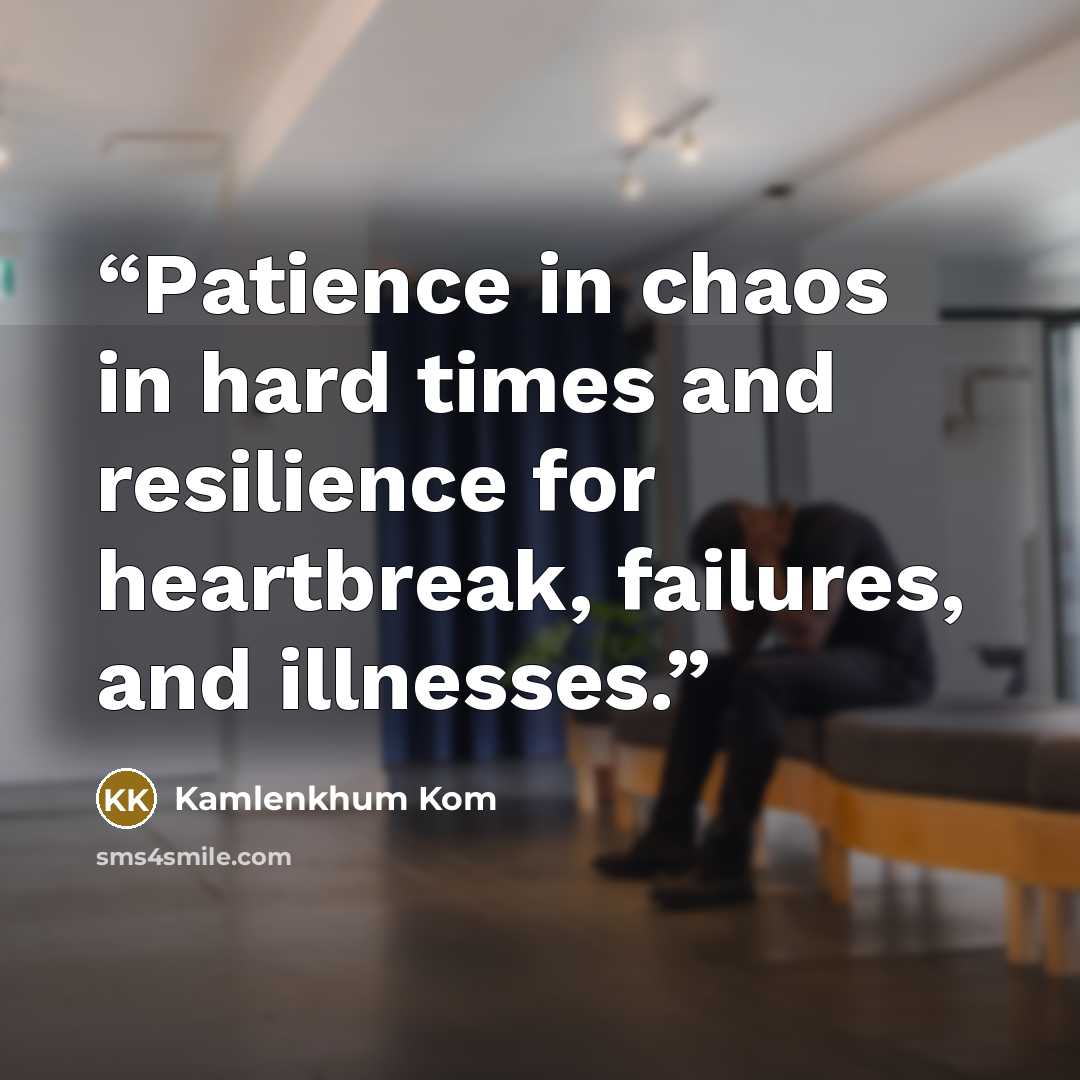 “Patience in chaos in hard times and resilience for heartbreak, failures, and illnesses.” quote by Kamlenkhum Kom