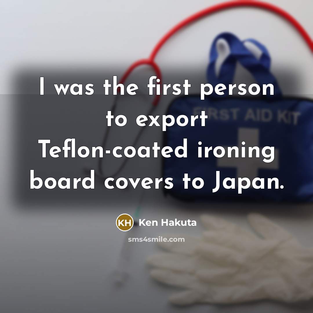 “I was the first person to export Teflon-coated ironing board…” quote by Ken Hakuta