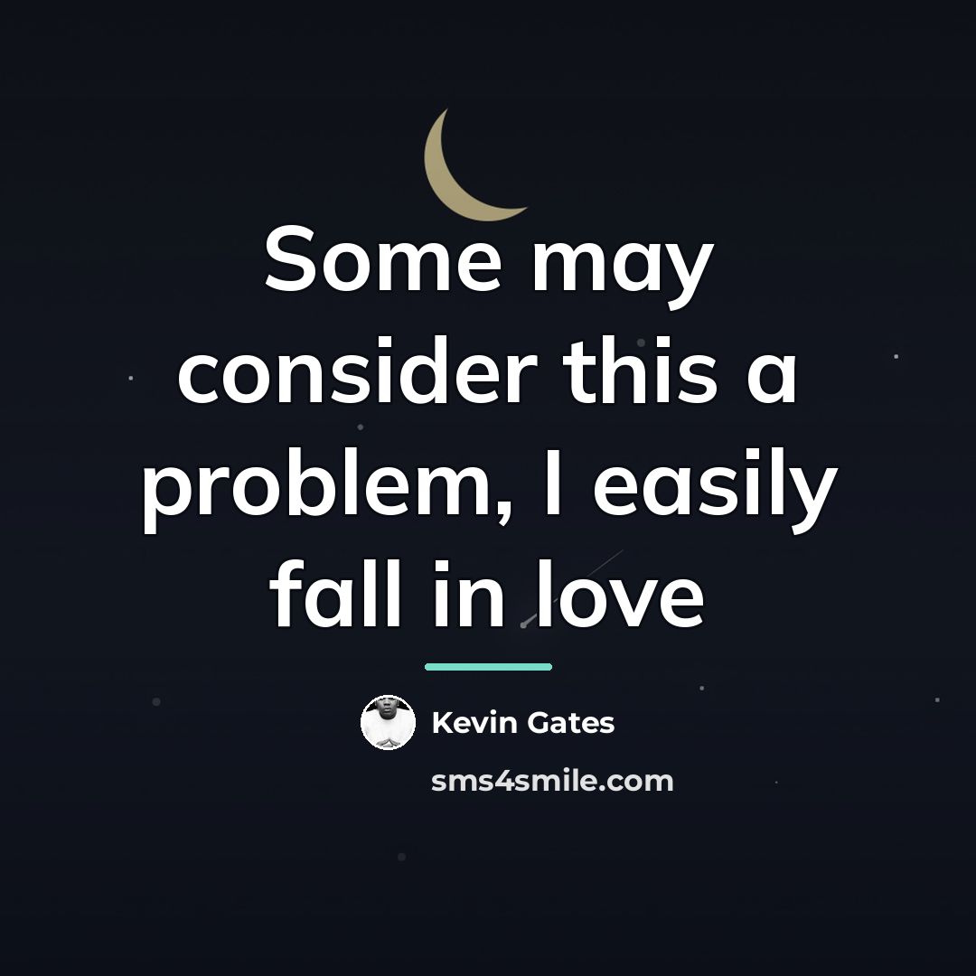 “Some may consider this a problem, I easily fall in…” quote by Kevin Gates