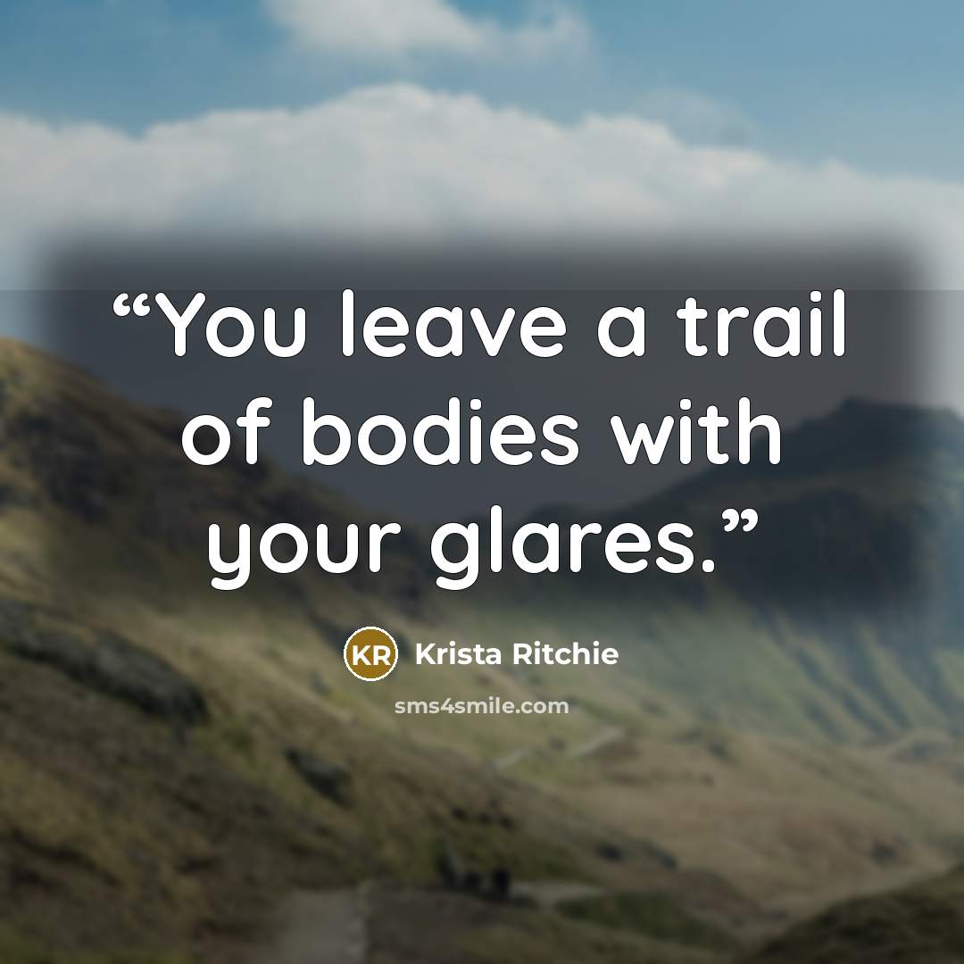 “You leave a trail of bodies with your glares.” quote by Krista Ritchie