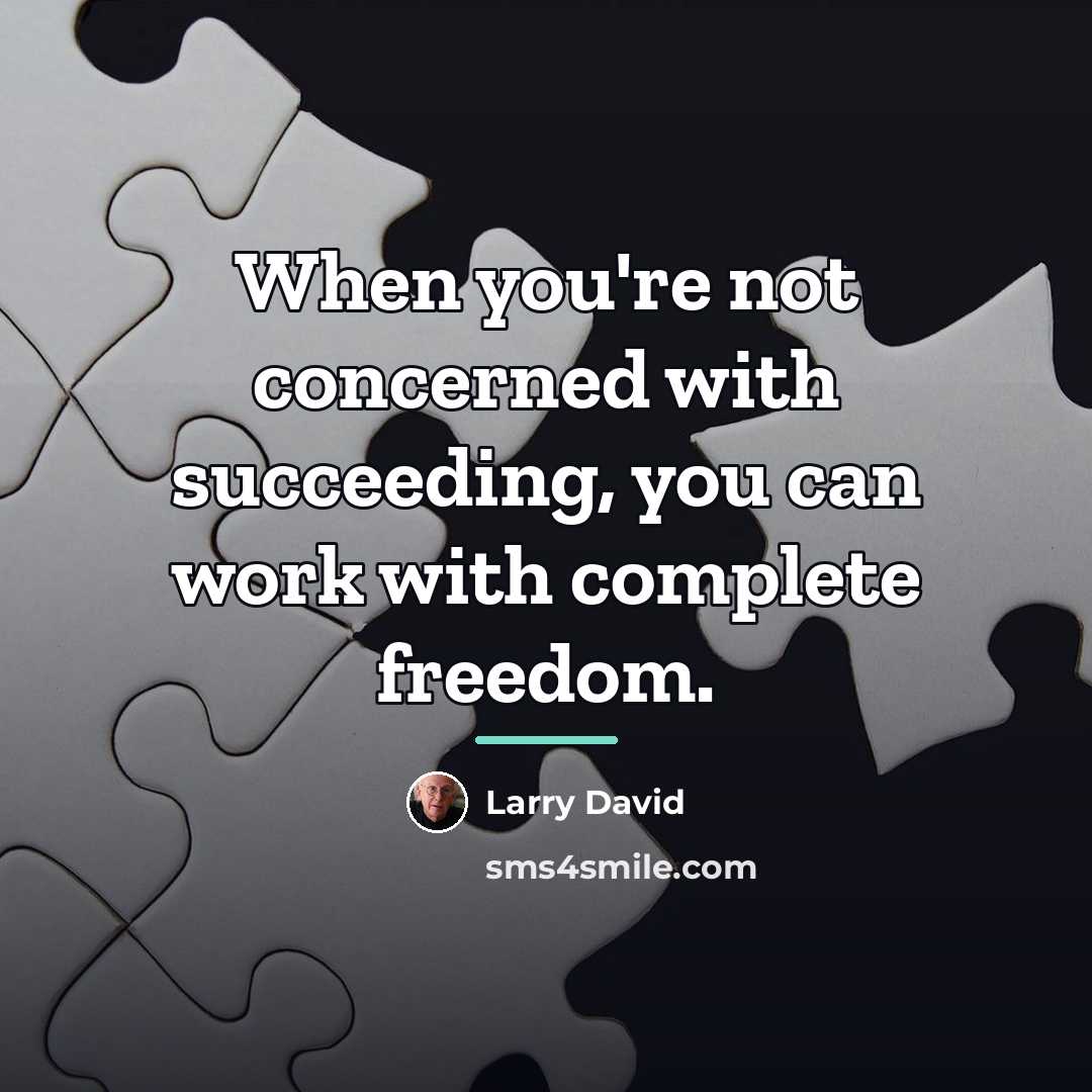 “When you're not concerned with succeeding, you can work with…” quote by Larry David