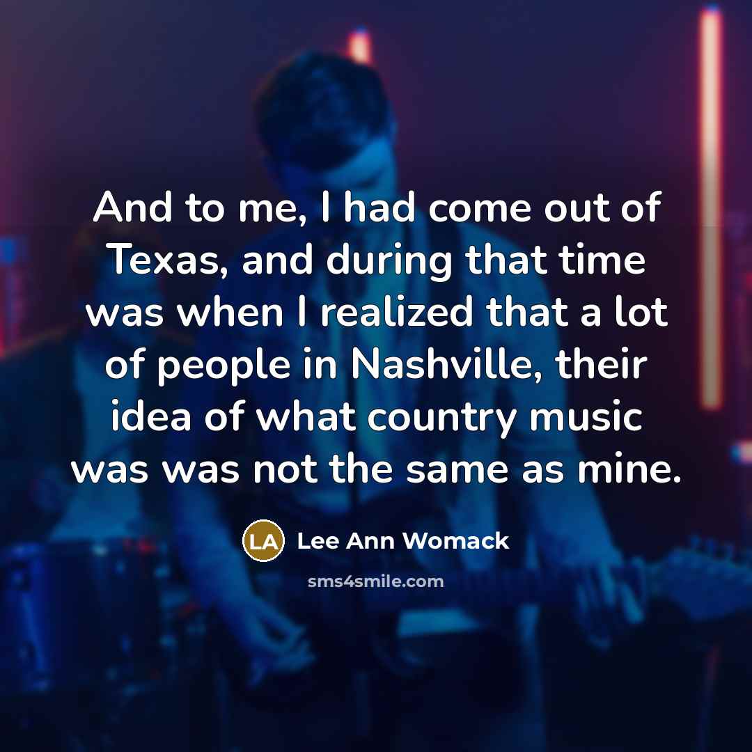 “And to me, I had come out of Texas, and…” quote by Lee Ann Womack