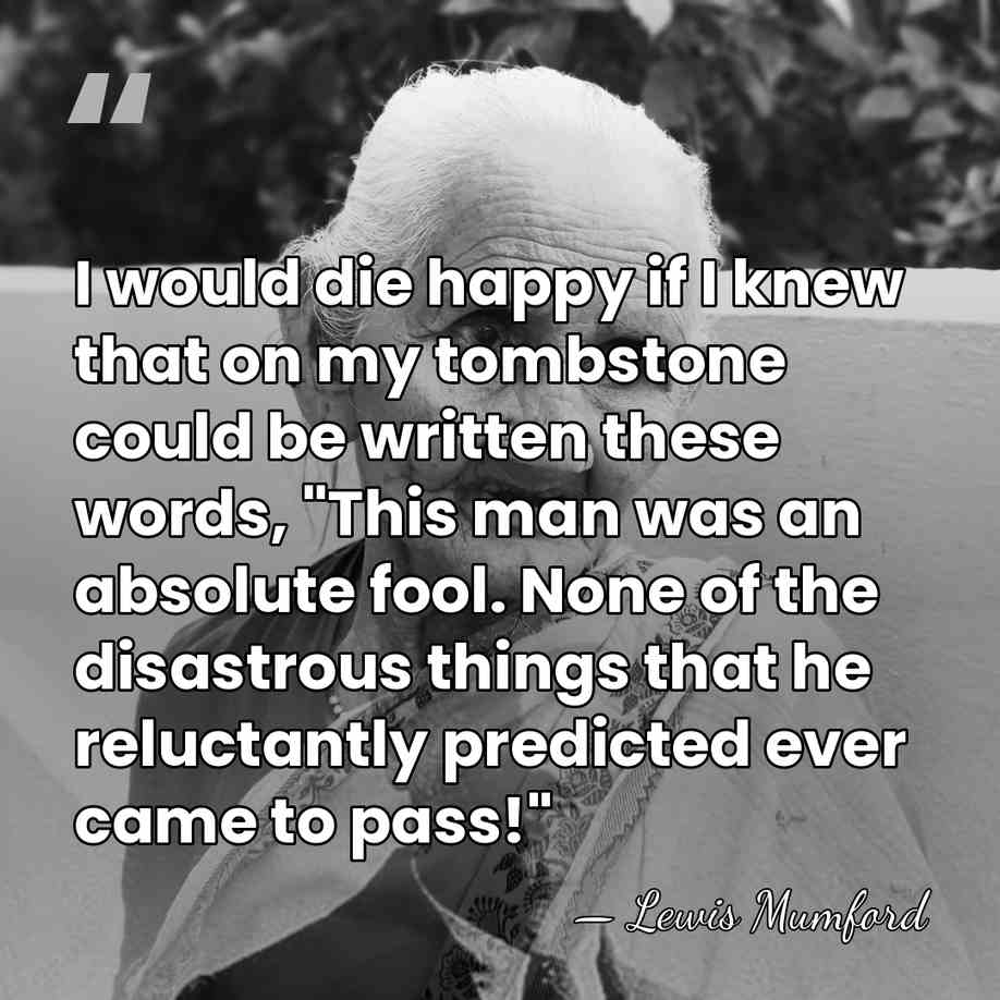 I would die happy if I knew that on my tombstone could&hellip; - Lewis Mumford