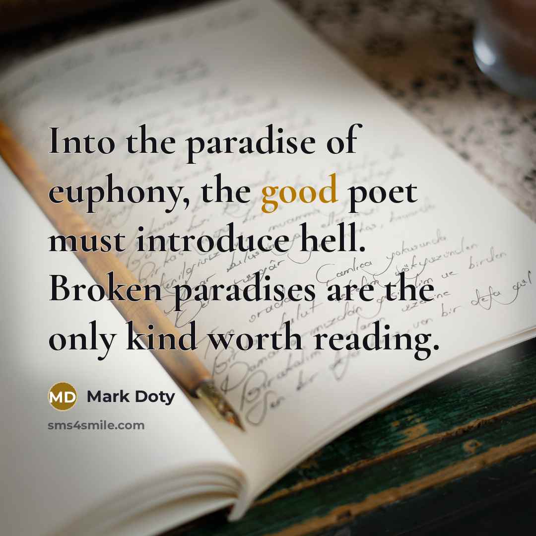 “Into the paradise of euphony, the good poet must introduce…” quote by Mark Doty