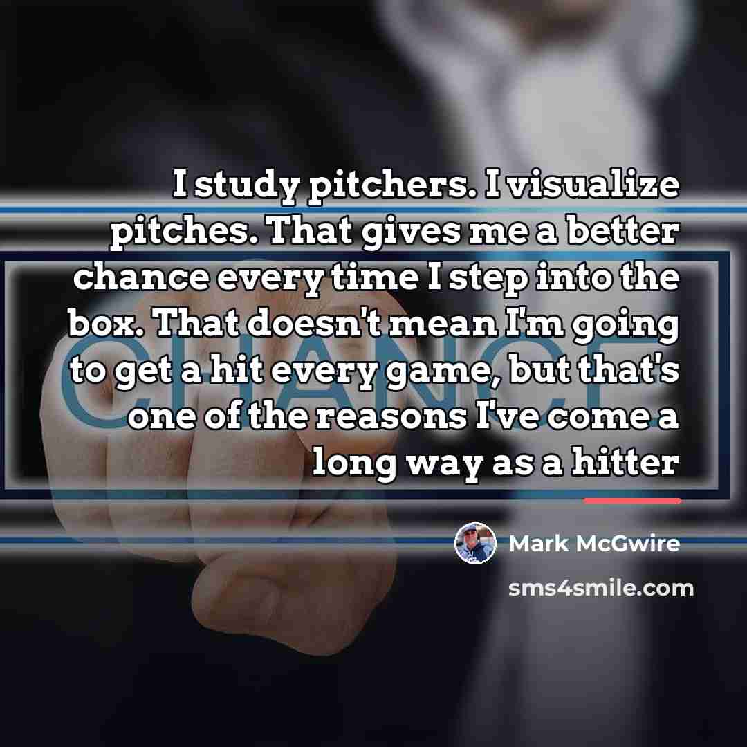 “I study pitchers. I visualize pitches. That gives me a…” quote by Mark McGwire