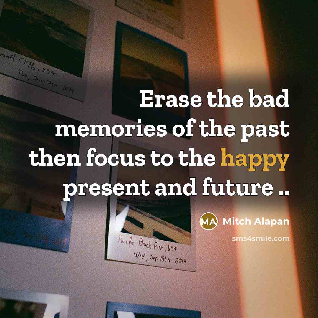 “Erase the bad memories of the past then focus to…” quote by Mitch Alapan