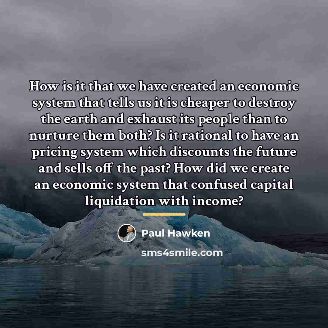 “How is it that we have created an economic system…” quote by Paul Hawken