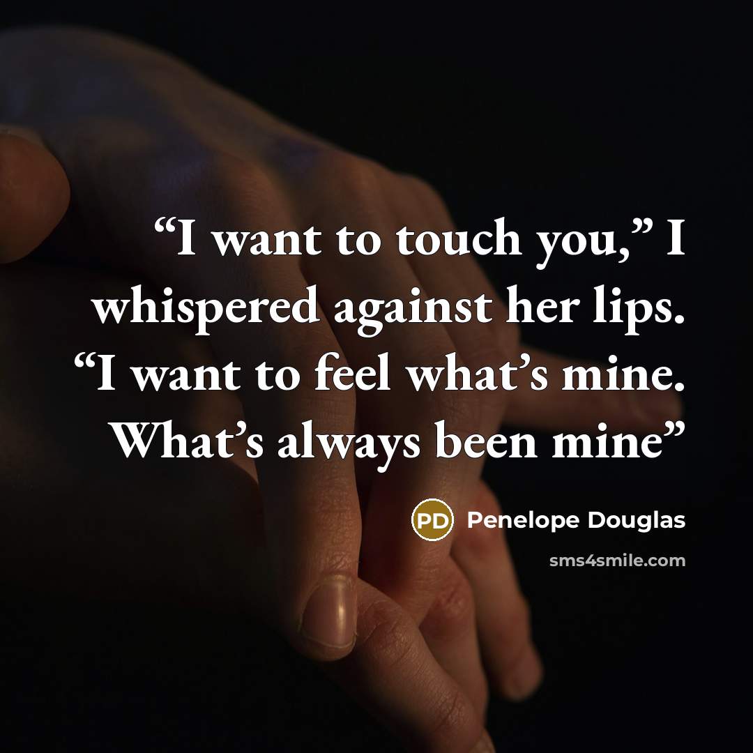 “I want to touch you,” I whispered against her lips. “I want to feel what’s mine. What’s always been mine” quote by Penelope Douglas