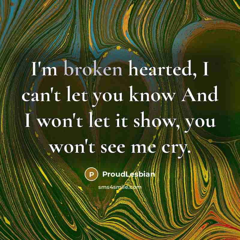 “I'm broken hearted, I can't let you know And I…” quote by ProudLesbian