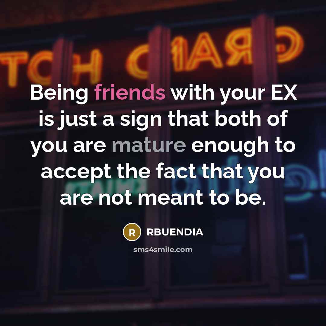 “Being friends with your EX is just a sign that both of you are mature enough to accept the fact that you are not meant to be.” quote by RBUENDIA