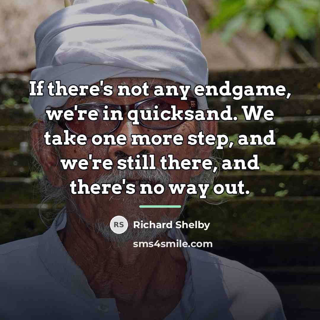 “If there's not any endgame, we're in quicksand. We take…” quote by Richard Shelby