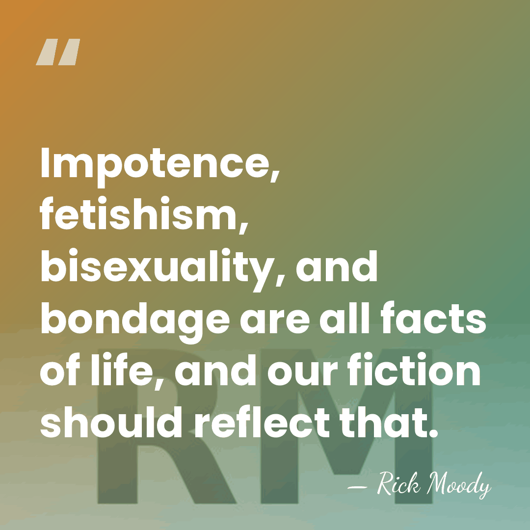 Impotence, fetishism, bisexuality, and bondage are all facts of life, and our&hellip; - Rick Moody