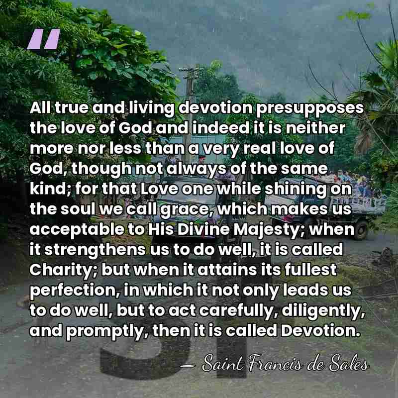 All true and living devotion presupposes the love of God and indeed&hellip; - Saint Francis de Sales