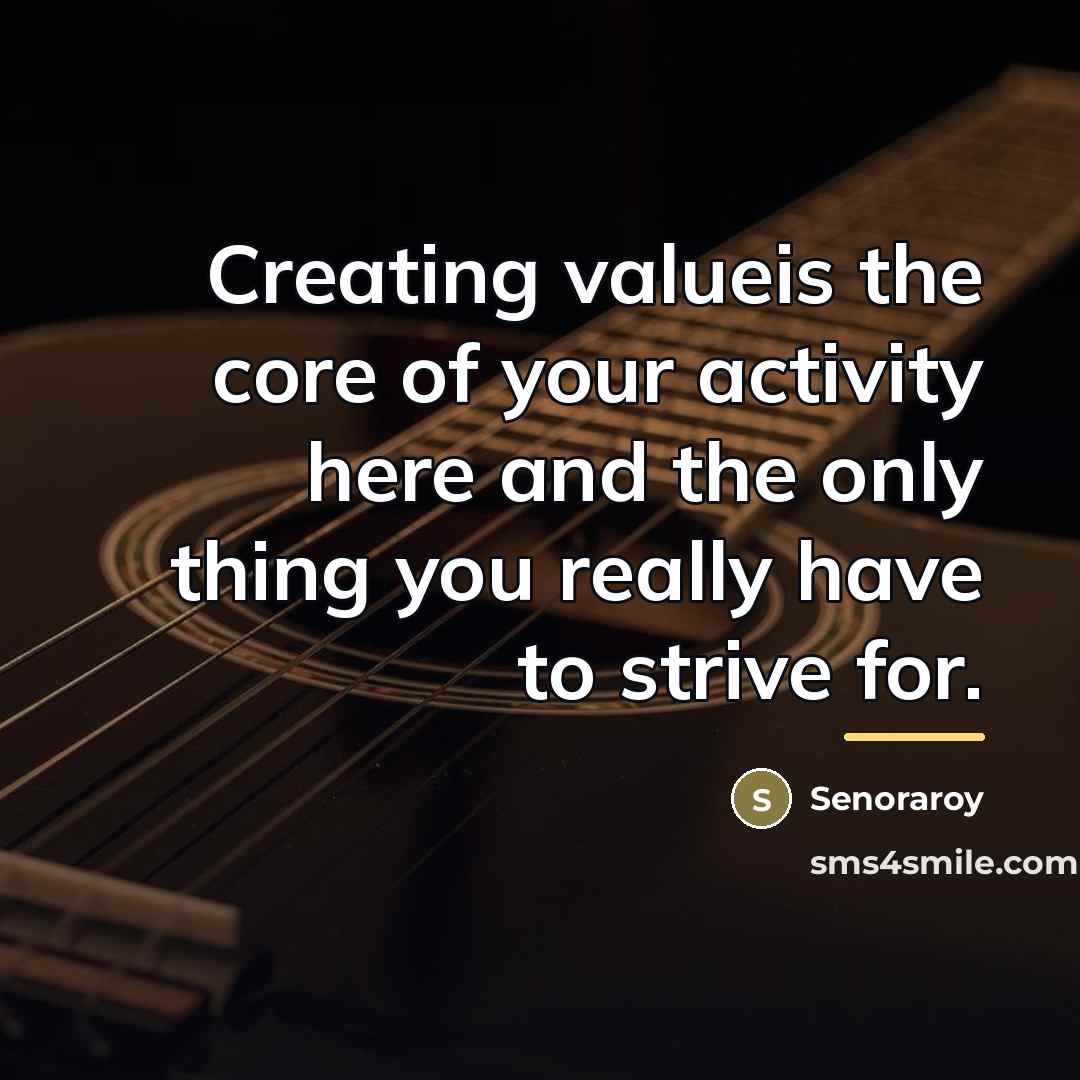 “Creating valueis the core of your activity here and the…” quote by Senoraroy