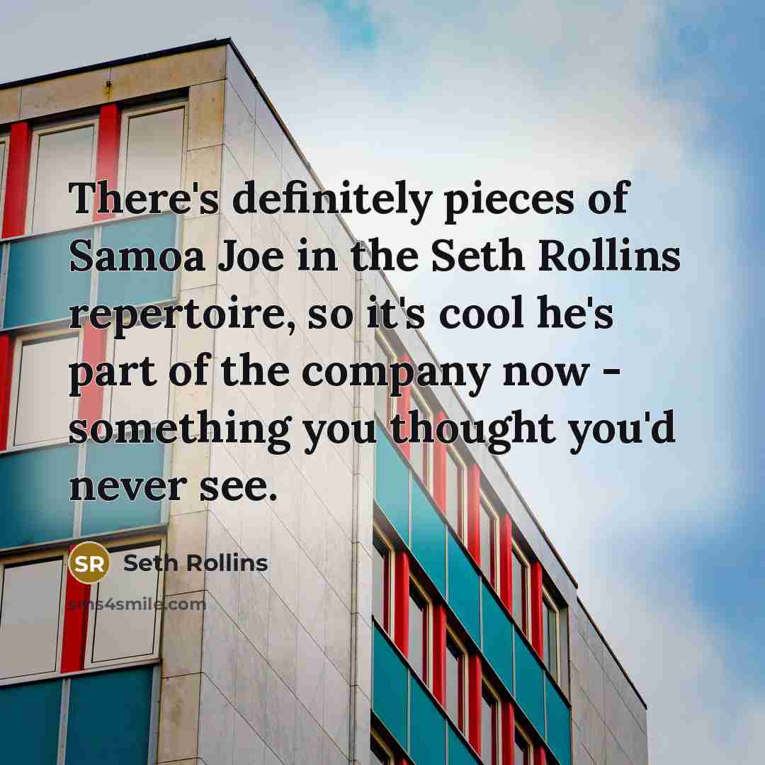 “There's definitely pieces of Samoa Joe in the Seth Rollins…” quote by Seth Rollins